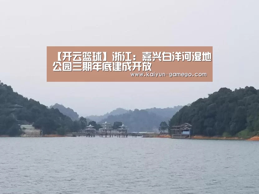 【开云篮球】浙江:嘉兴白洋河湿地公园三期年底建成开放(图3) 开云足球