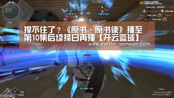 撑不住了?《原书·原书使》播至第10集后续择日再播【开云篮球】(图3) 开云篮球