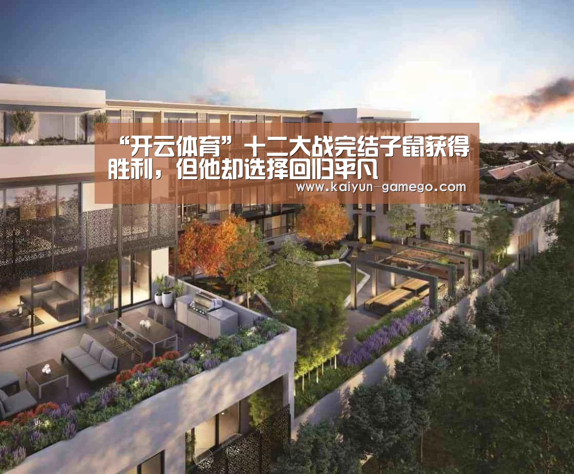 “开云体育”十二大战完结子鼠获得胜利,但他却选择回归平凡(图2) 开云体育