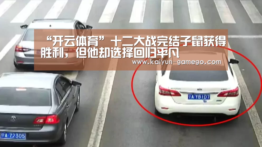 “开云体育”十二大战完结子鼠获得胜利,但他却选择回归平凡(图1) 开云赛事