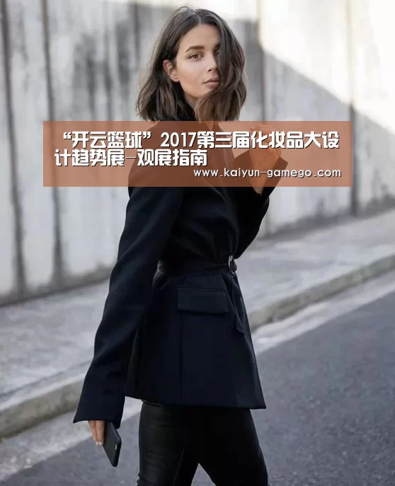 “开云篮球”2017第三届化妆品大设计趋势展-观展指南(图4) 开云赛事