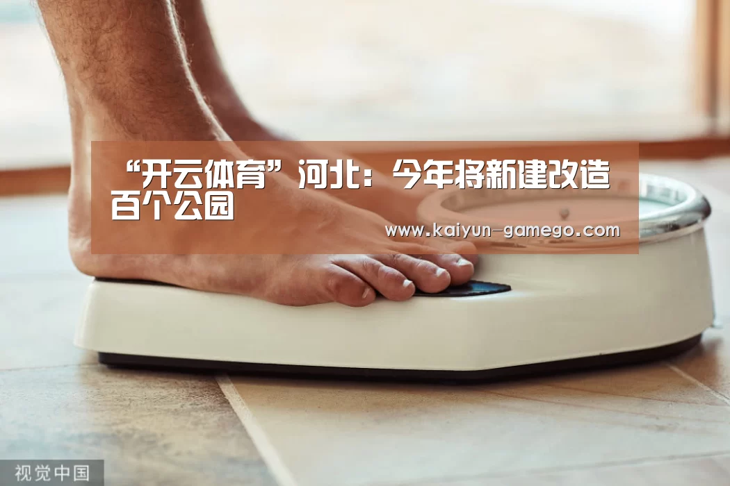 “开云体育”河北:今年将新建改造百个公园(图1) 开云篮球