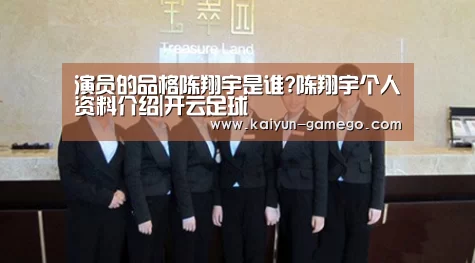 演员的品格陈翔宇是谁?陈翔宇个人资料介绍|开云足球(图1) 开云篮球