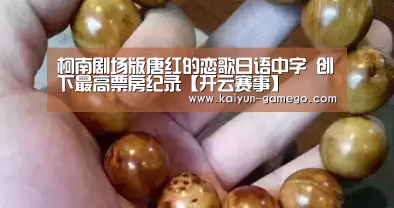 柯南剧场版唐红的恋歌日语中字 创下最高票房纪录【开云赛事】(图4) 开云足球