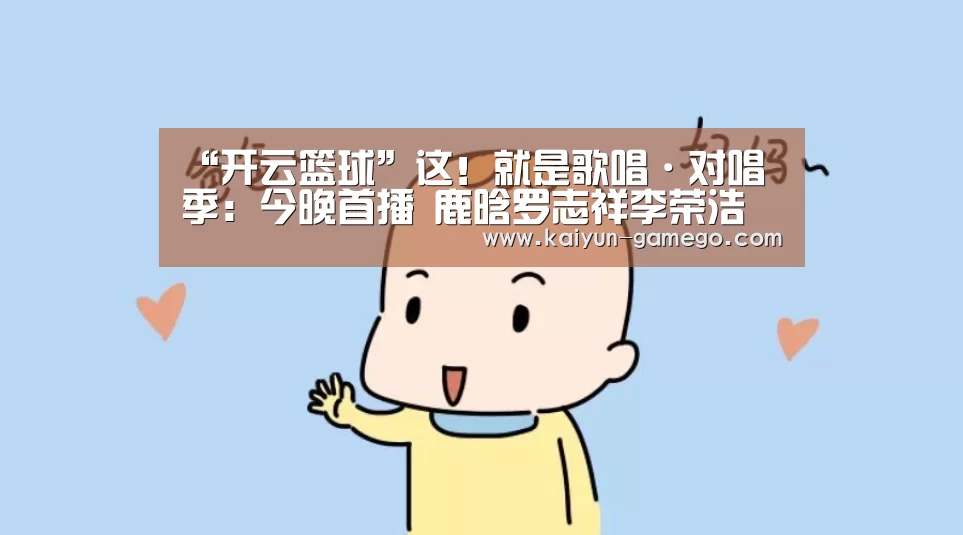 “开云篮球”这!就是歌唱·对唱季:今晚首播 鹿晗罗志祥李荣浩等你pick(图1) 开云篮球