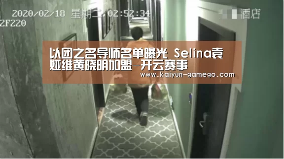 以团之名导师名单曝光 Selina袁娅维黄晓明加盟-开云赛事(图2) 开云足球