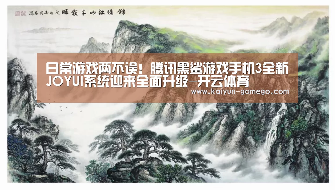 日常游戏两不误!腾讯黑鲨游戏手机3全新JOYUI系统迎来全面升级-开云体育(图1) 开云足球